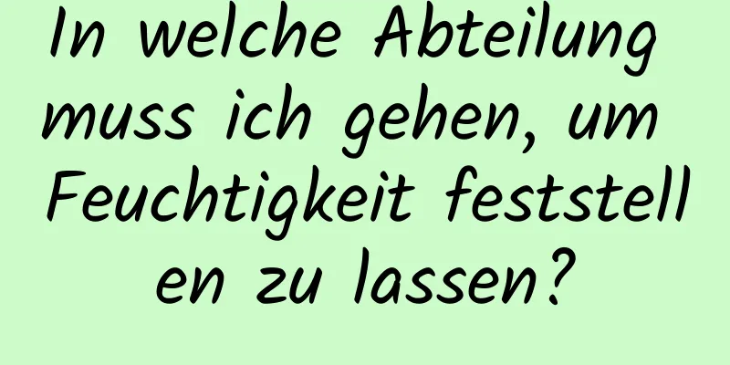 In welche Abteilung muss ich gehen, um Feuchtigkeit feststellen zu lassen?