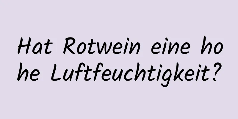 Hat Rotwein eine hohe Luftfeuchtigkeit?