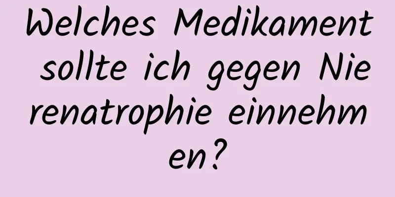 Welches Medikament sollte ich gegen Nierenatrophie einnehmen?