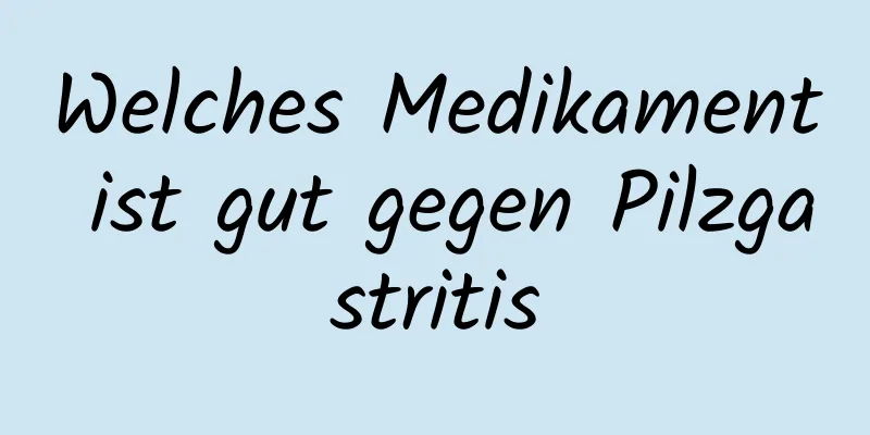 Welches Medikament ist gut gegen Pilzgastritis