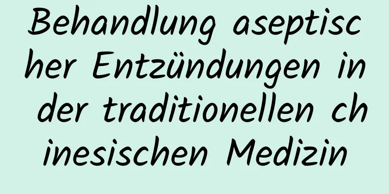 Behandlung aseptischer Entzündungen in der traditionellen chinesischen Medizin