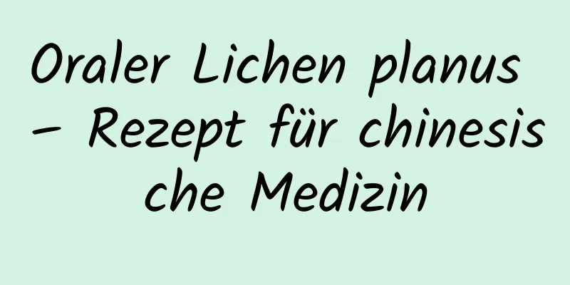 Oraler Lichen planus – Rezept für chinesische Medizin