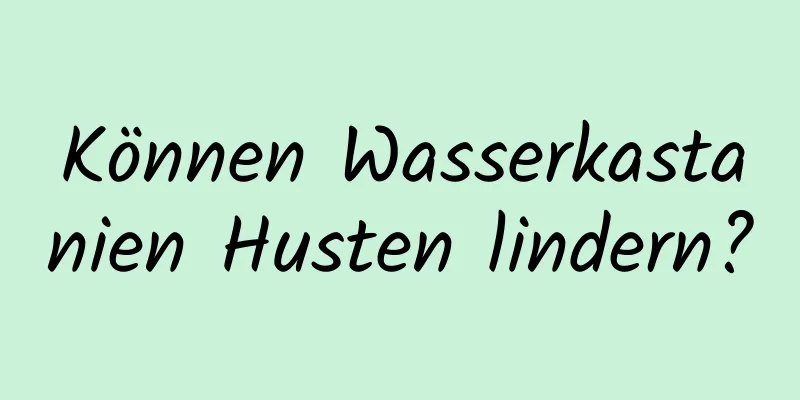 Können Wasserkastanien Husten lindern?