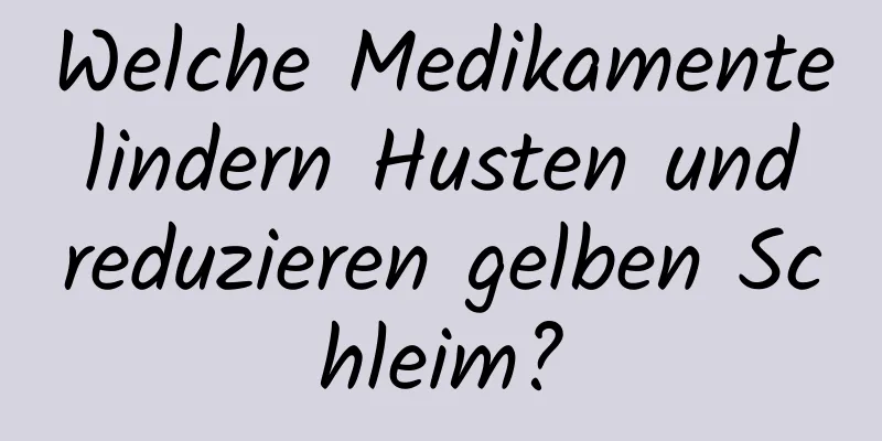 Welche Medikamente lindern Husten und reduzieren gelben Schleim?