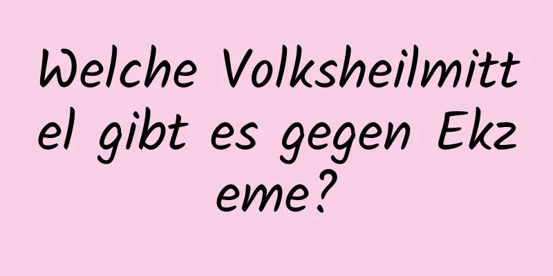 Welche Volksheilmittel gibt es gegen Ekzeme?