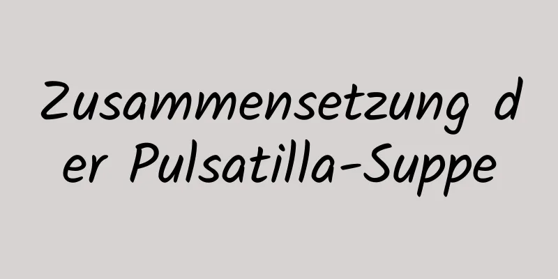 Zusammensetzung der Pulsatilla-Suppe