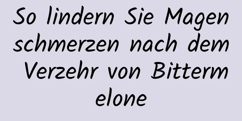 So lindern Sie Magenschmerzen nach dem Verzehr von Bittermelone