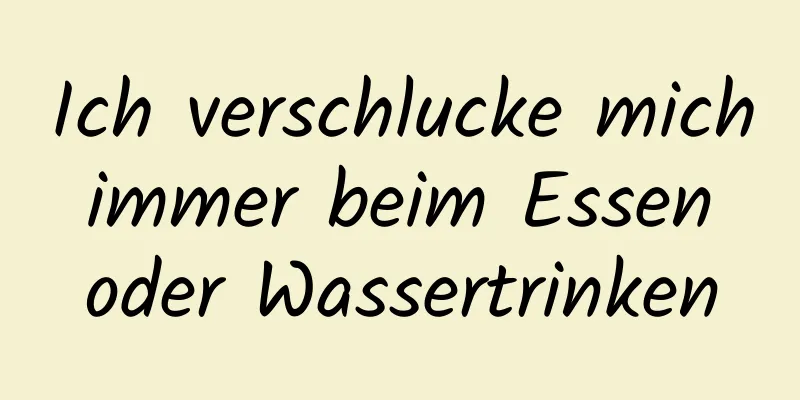 Ich verschlucke mich immer beim Essen oder Wassertrinken