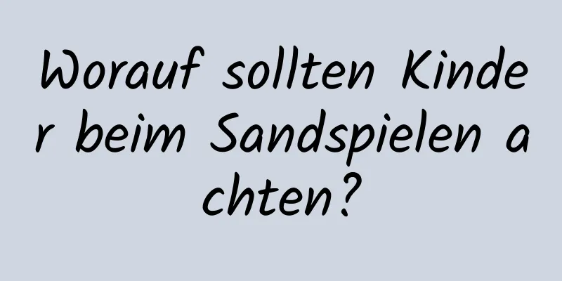 Worauf sollten Kinder beim Sandspielen achten?