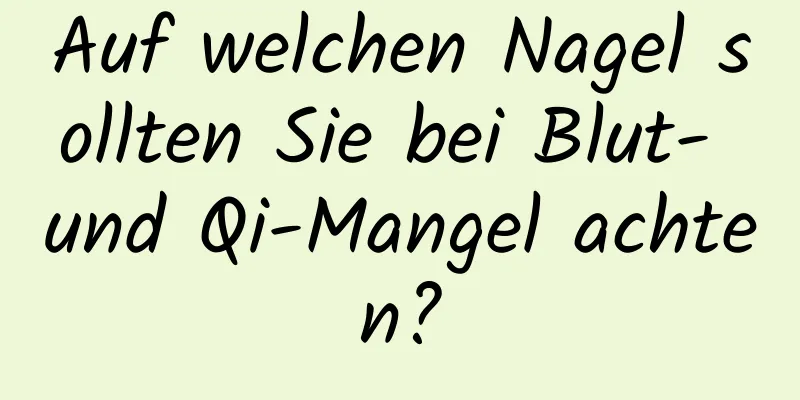 Auf welchen Nagel sollten Sie bei Blut- und Qi-Mangel achten?