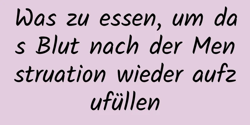 Was zu essen, um das Blut nach der Menstruation wieder aufzufüllen