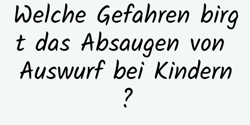 Welche Gefahren birgt das Absaugen von Auswurf bei Kindern?