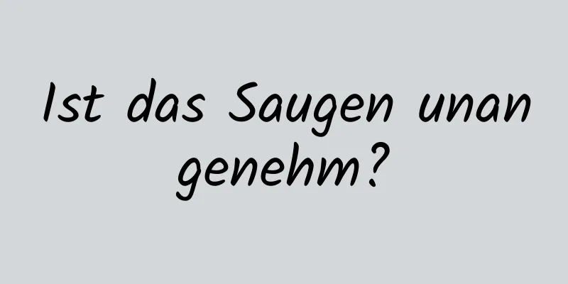 Ist das Saugen unangenehm?