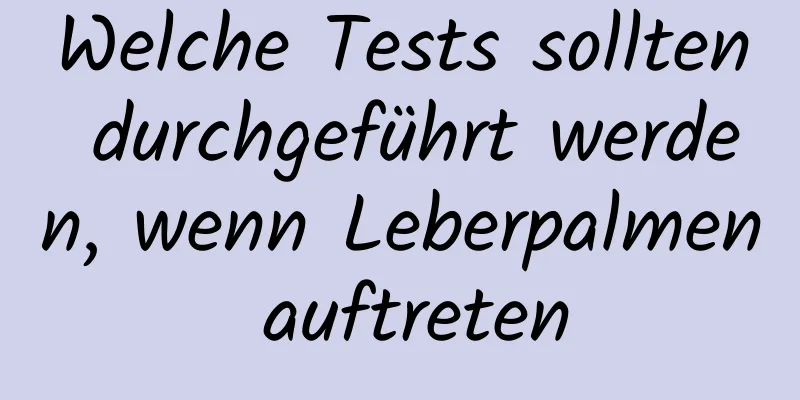 Welche Tests sollten durchgeführt werden, wenn Leberpalmen auftreten