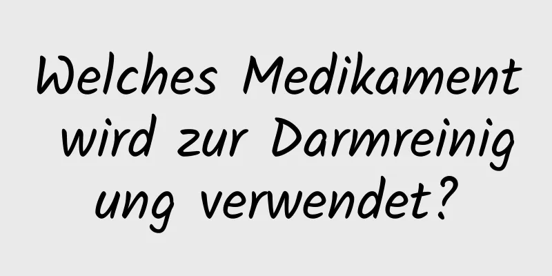 Welches Medikament wird zur Darmreinigung verwendet?