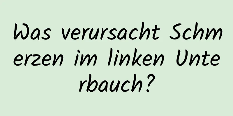 Was verursacht Schmerzen im linken Unterbauch?