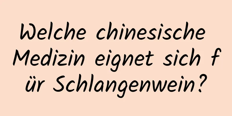 Welche chinesische Medizin eignet sich für Schlangenwein?