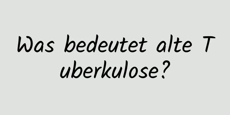 Was bedeutet alte Tuberkulose?