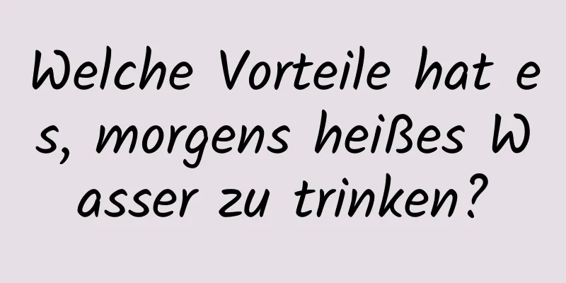 Welche Vorteile hat es, morgens heißes Wasser zu trinken?