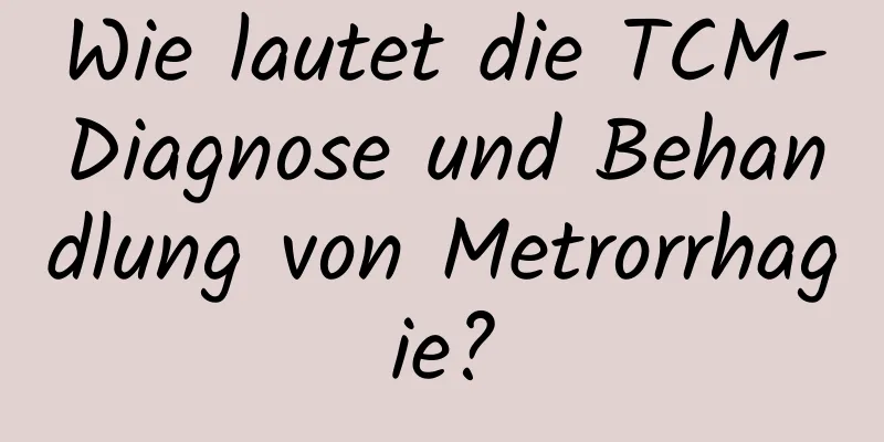 Wie lautet die TCM-Diagnose und Behandlung von Metrorrhagie?