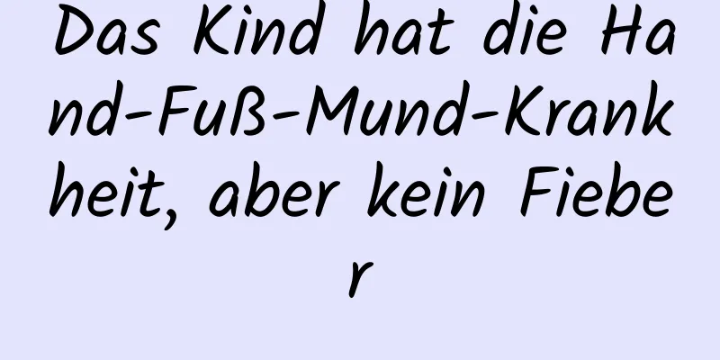 Das Kind hat die Hand-Fuß-Mund-Krankheit, aber kein Fieber