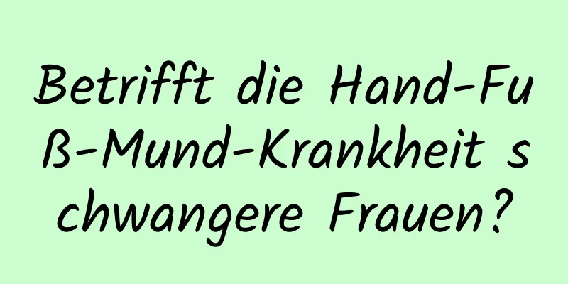 Betrifft die Hand-Fuß-Mund-Krankheit schwangere Frauen?