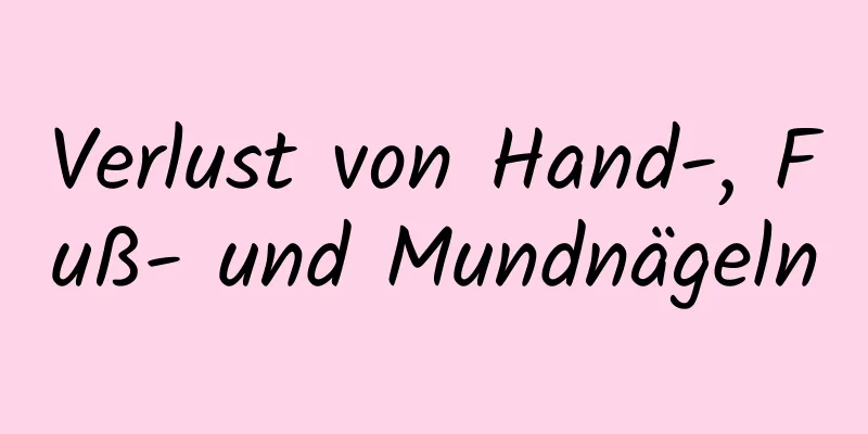 Verlust von Hand-, Fuß- und Mundnägeln