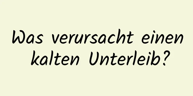 Was verursacht einen kalten Unterleib?