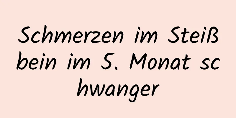 Schmerzen im Steißbein im 5. Monat schwanger