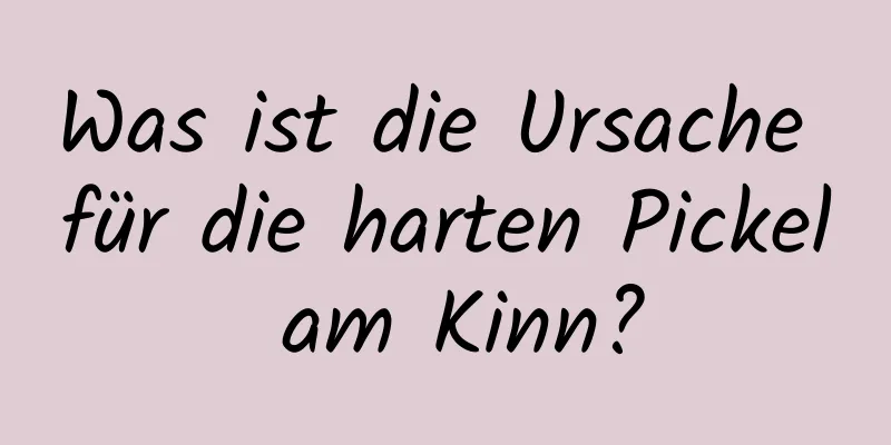 Was ist die Ursache für die harten Pickel am Kinn?