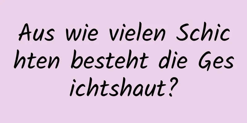 Aus wie vielen Schichten besteht die Gesichtshaut?