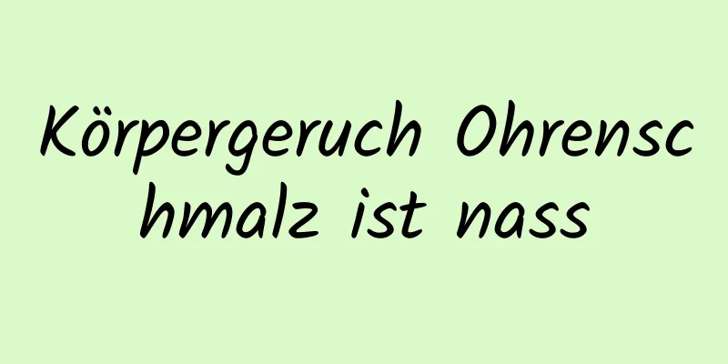 Körpergeruch Ohrenschmalz ist nass