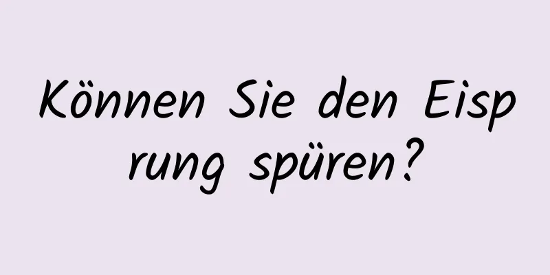 Können Sie den Eisprung spüren?