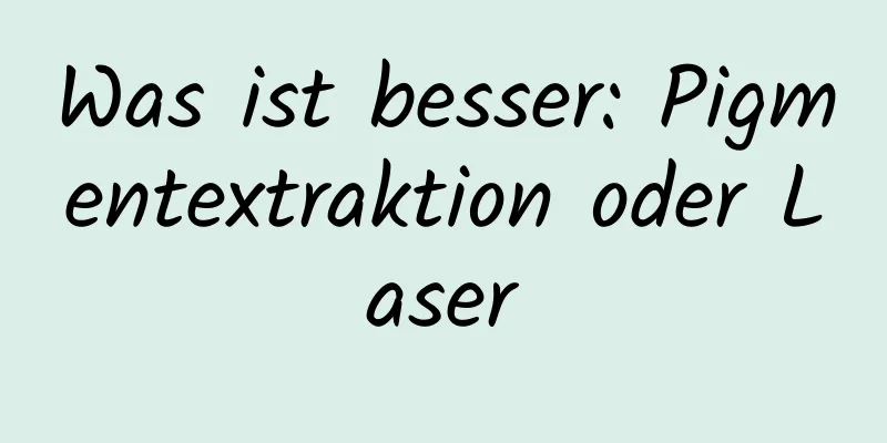 Was ist besser: Pigmentextraktion oder Laser