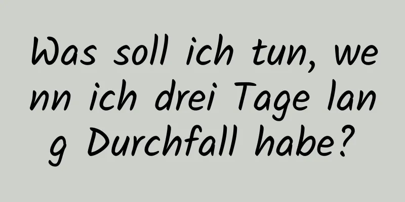 Was soll ich tun, wenn ich drei Tage lang Durchfall habe?