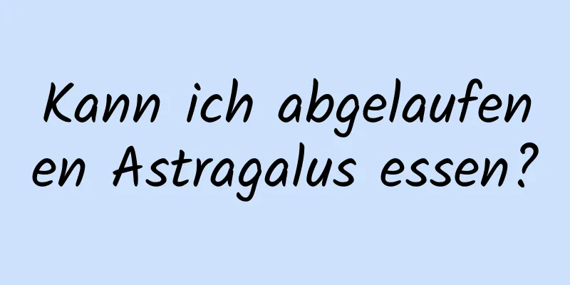 Kann ich abgelaufenen Astragalus essen?