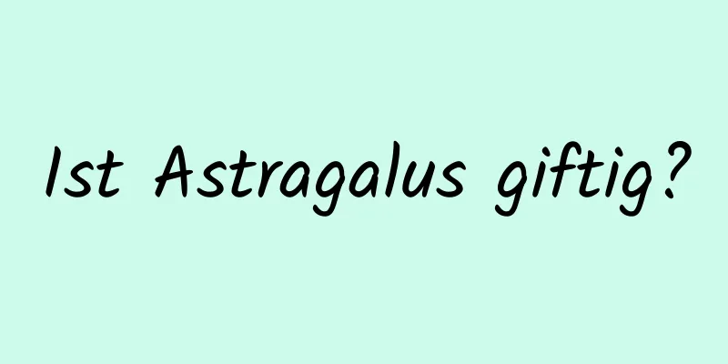 Ist Astragalus giftig?