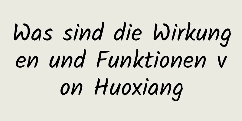 Was sind die Wirkungen und Funktionen von Huoxiang