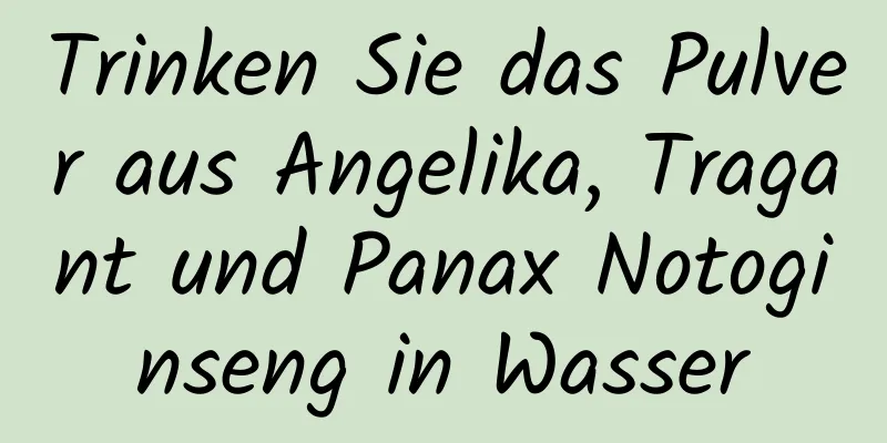 Trinken Sie das Pulver aus Angelika, Tragant und Panax Notoginseng in Wasser