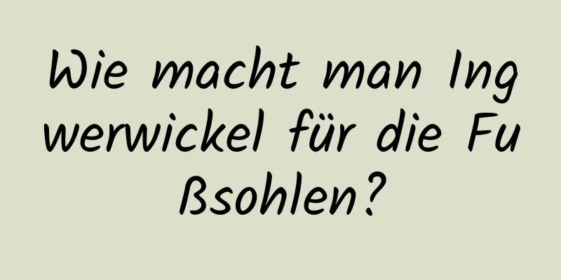 Wie macht man Ingwerwickel für die Fußsohlen?