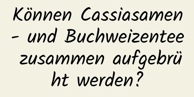 Können Cassiasamen- und Buchweizentee zusammen aufgebrüht werden?