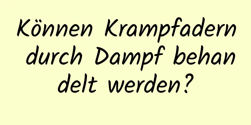 Können Krampfadern durch Dampf behandelt werden?