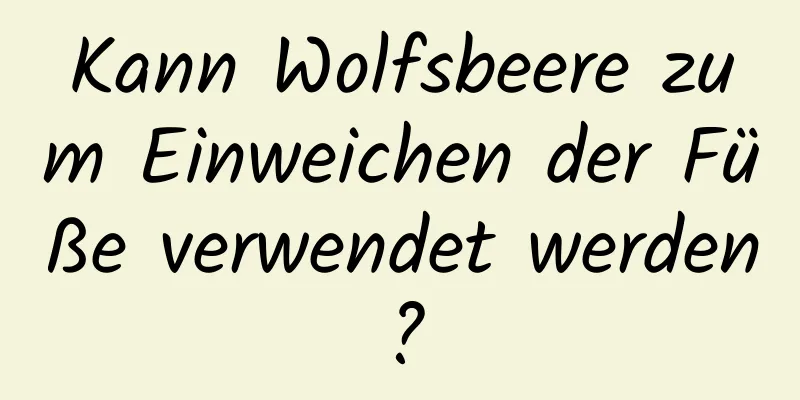 Kann Wolfsbeere zum Einweichen der Füße verwendet werden?