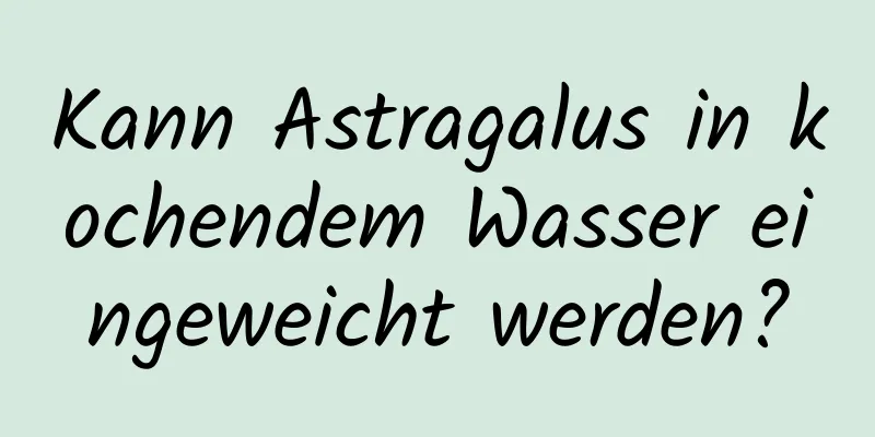 Kann Astragalus in kochendem Wasser eingeweicht werden?