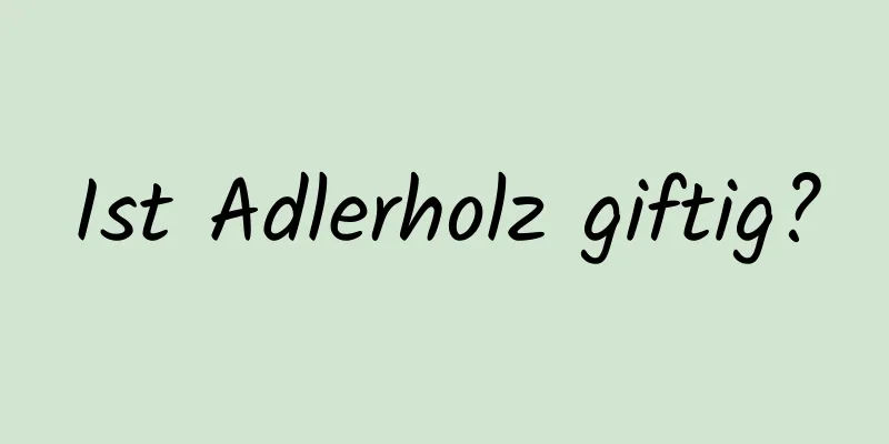 Ist Adlerholz giftig?