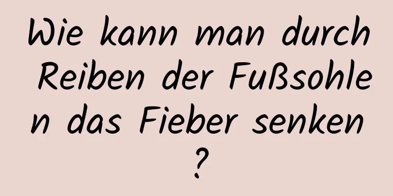 Wie kann man durch Reiben der Fußsohlen das Fieber senken?