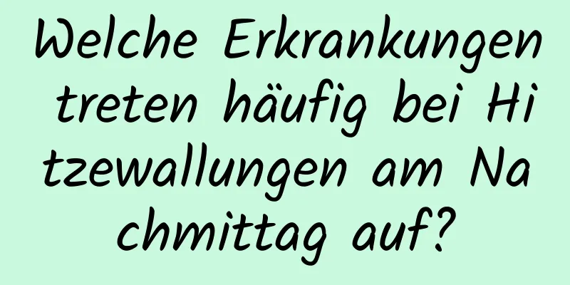 Welche Erkrankungen treten häufig bei Hitzewallungen am Nachmittag auf?