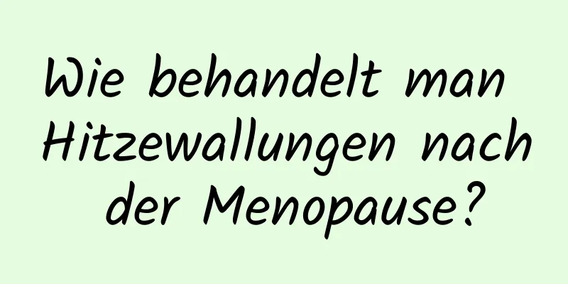 Wie behandelt man Hitzewallungen nach der Menopause?