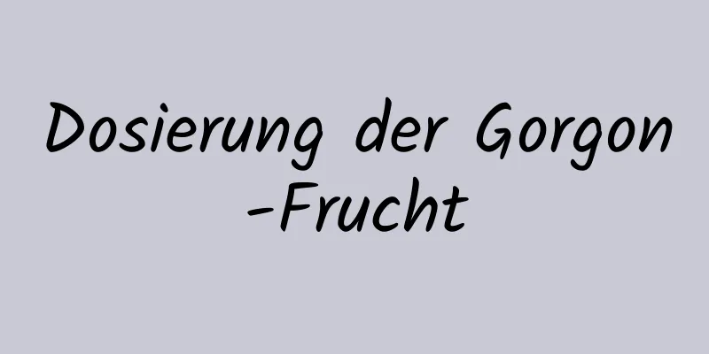 Dosierung der Gorgon-Frucht