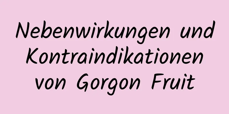 Nebenwirkungen und Kontraindikationen von Gorgon Fruit